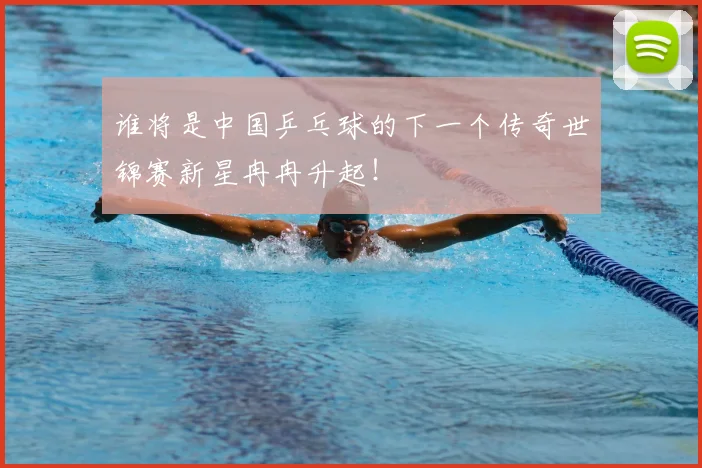 谁将是中国乒乓球的下一个传奇世锦赛新星冉冉升起!