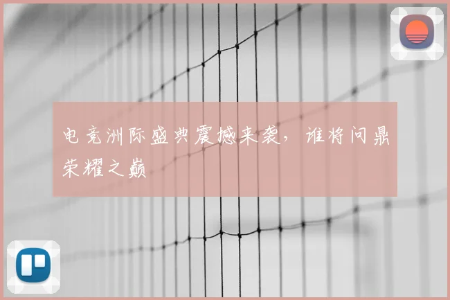 电竞洲际盛典震撼来袭，谁将问鼎荣耀之巅