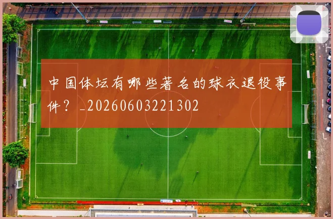 中国体坛有哪些著名的球衣退役事件？_20260603221302