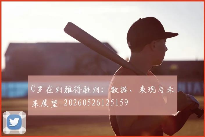 C罗在利雅得胜利：数据、表现与未来展望_20260526125159