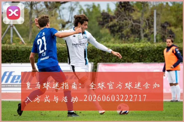 皇马球迷指南：全球官方球迷会加入方式与活动_20260603222717