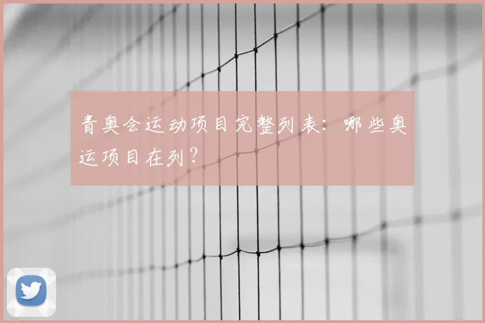 青奥会运动项目完整列表：哪些奥运项目在列？