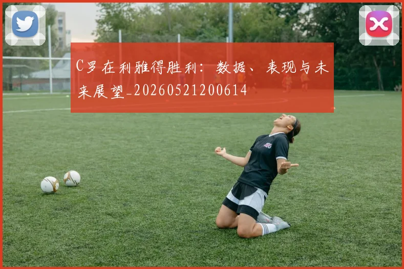 C罗在利雅得胜利:数据、表现与未来展望_20260521200614