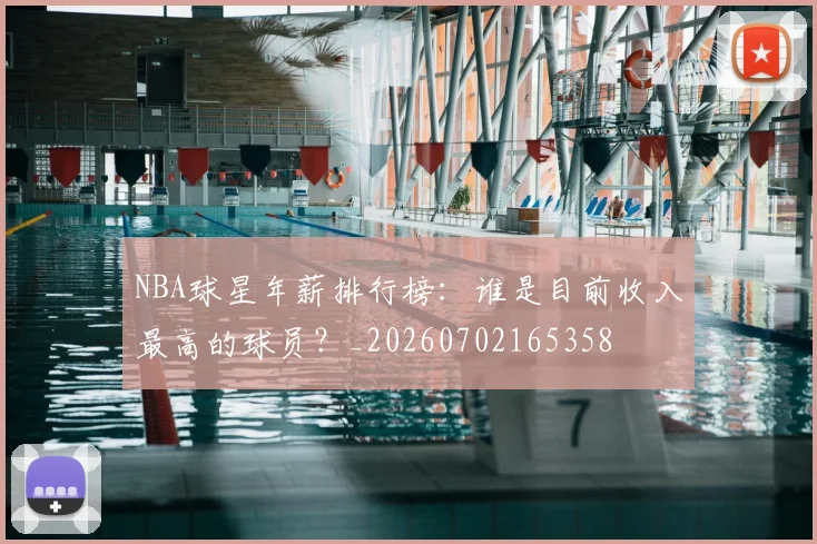 NBA球星年薪排行榜：谁是目前收入最高的球员？_20260702165358