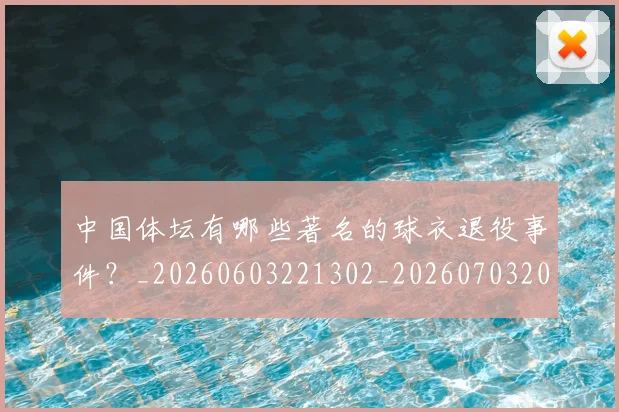 中国体坛有哪些著名的球衣退役事件？_20260603221302_20260703204356