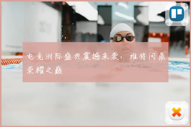 电竞洲际盛典震撼来袭，谁将问鼎荣耀之巅