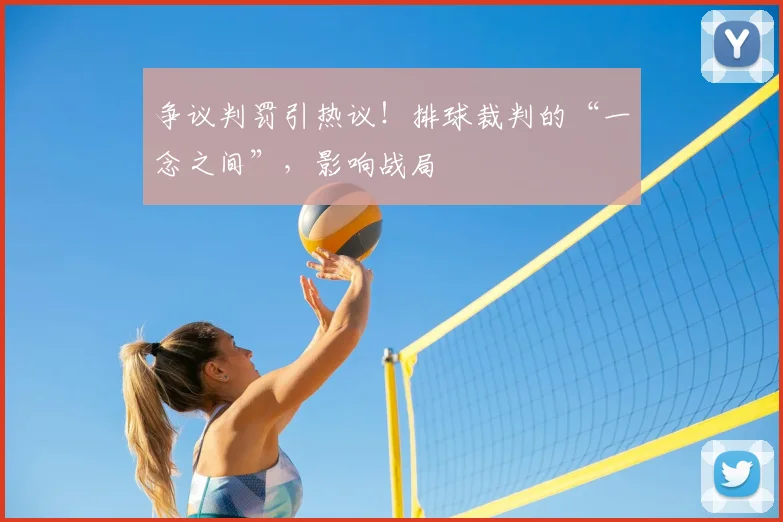 争议判罚引热议！排球裁判的“一念之间”，影响战局