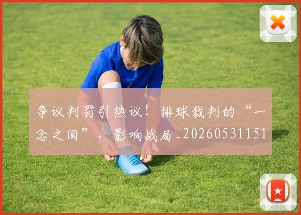 争议判罚引热议！排球裁判的“一念之间”，影响战局_20260531151648_20260703212846