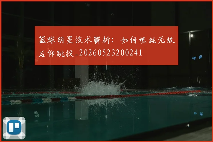 篮球明星技术解析:如何练就无敌后仰跳投_20260523200241
