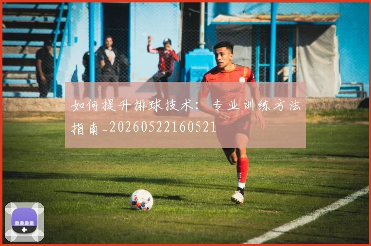 如何提升排球技术:专业训练方法指南_20260522160521