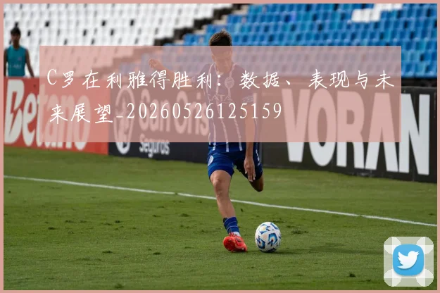 C罗在利雅得胜利：数据、表现与未来展望_20260526125159